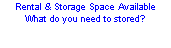 Text Box: Rental & Storage Space AvailableWhat do you need to stored?